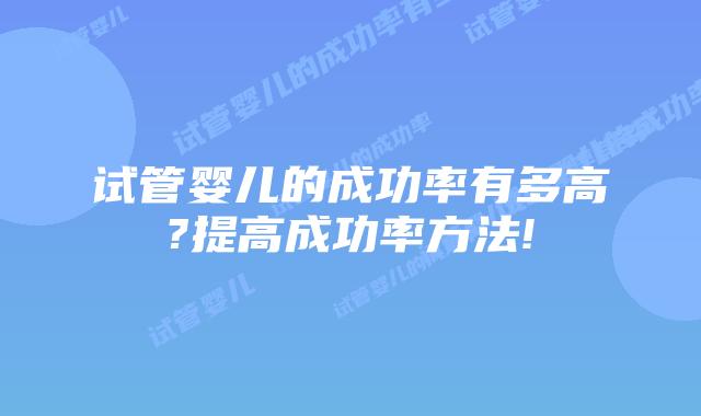 试管婴儿的成功率有多高?提高成功率方法!