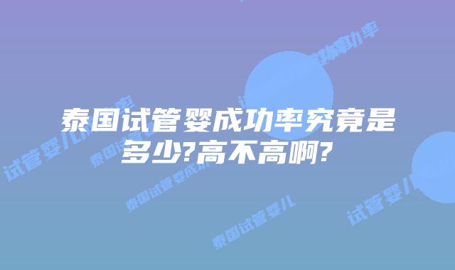 泰国试管婴成功率究竟是多少?高不高啊?