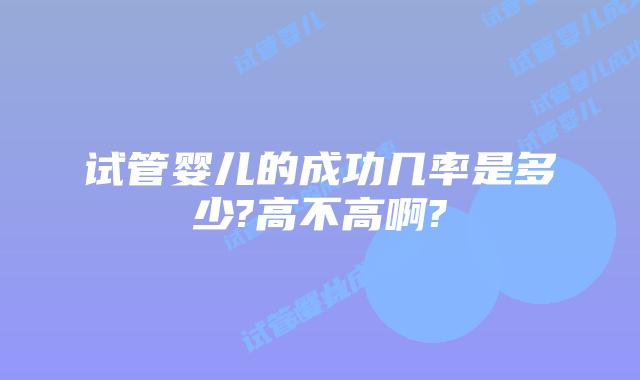 试管婴儿的成功几率是多少?高不高啊?