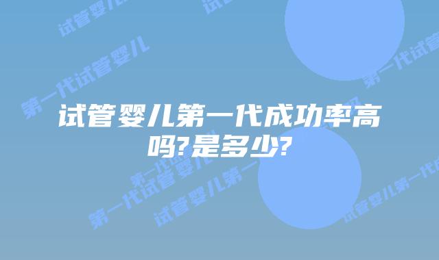试管婴儿第一代成功率高吗?是多少?