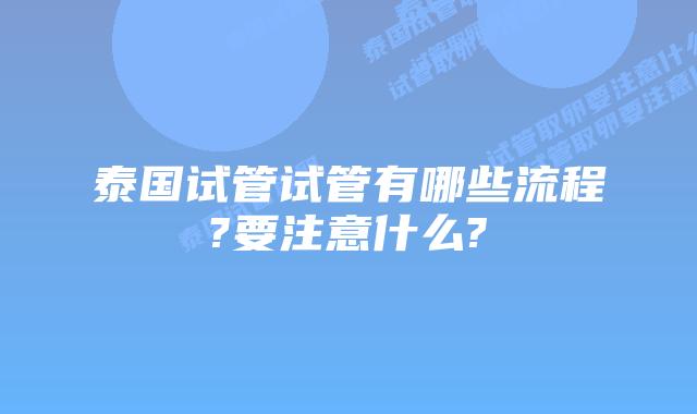 泰国试管试管有哪些流程?要注意什么?