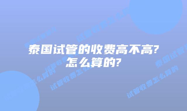 泰国试管的收费高不高?怎么算的?