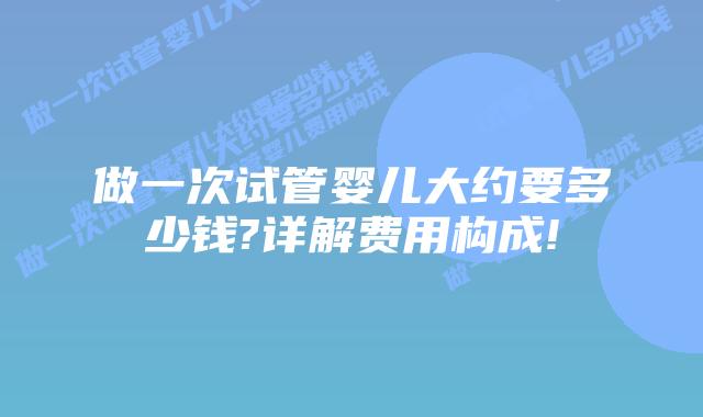 做一次试管婴儿大约要多少钱?详解费用构成!