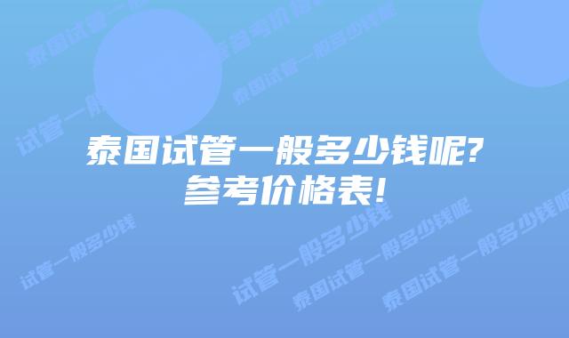 泰国试管一般多少钱呢?参考价格表!