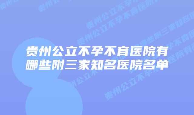 贵州公立不孕不育医院有哪些附三家知名医院名单