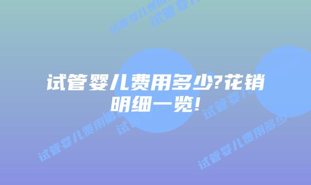 试管婴儿费用多少?花销明细一览!