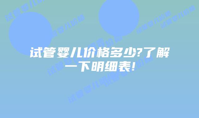 试管婴儿价格多少?了解一下明细表!