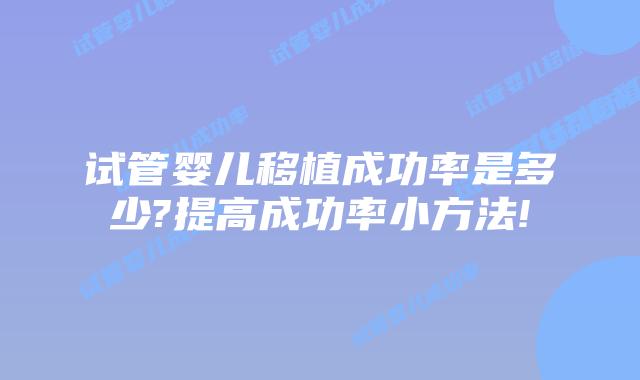 试管婴儿移植成功率是多少?提高成功率小方法!