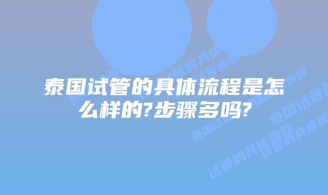 泰国试管的具体流程是怎么样的?步骤多吗?