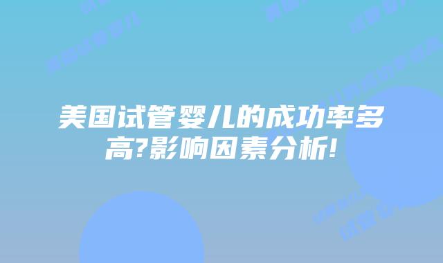 美国试管婴儿的成功率多高?影响因素分析!