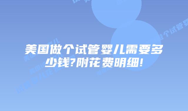 美国做个试管婴儿需要多少钱?附花费明细!