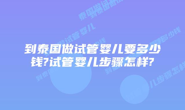 到泰国做试管婴儿要多少钱?试管婴儿步骤怎样?