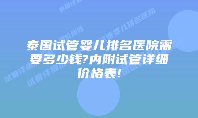 泰国试管婴儿排名医院需要多少钱?内附试管详细价格表!