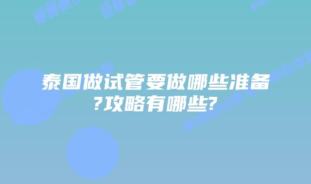 泰国做试管要做哪些准备?攻略有哪些?