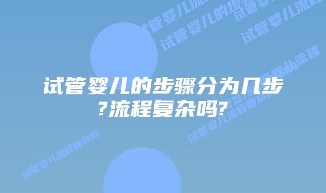 试管婴儿的步骤分为几步?流程复杂吗?