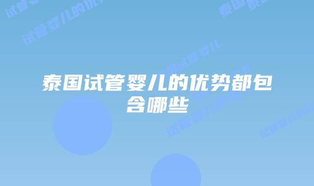泰国试管婴儿的优势都包含哪些