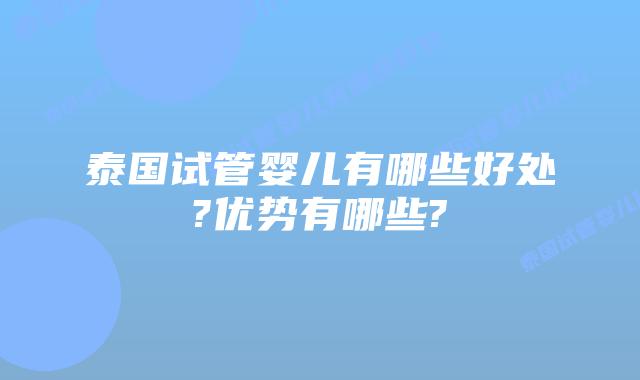 泰国试管婴儿有哪些好处?优势有哪些?