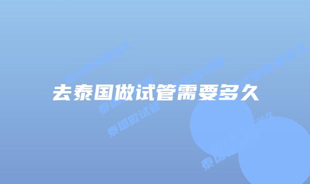去泰国做试管需要多久