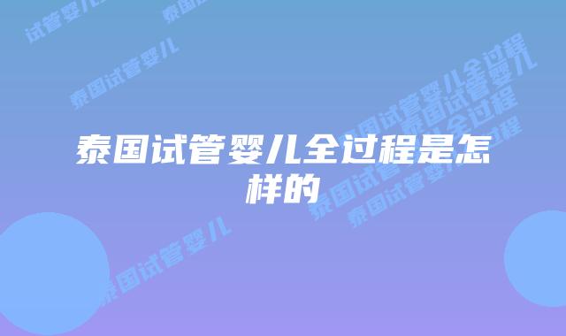 泰国试管婴儿全过程是怎样的