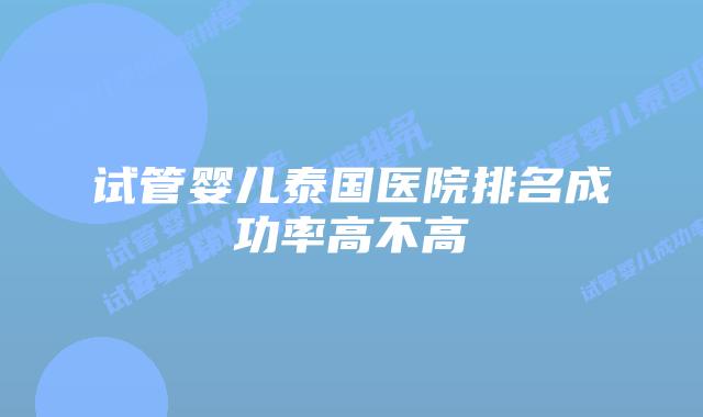 试管婴儿泰国医院排名成功率高不高