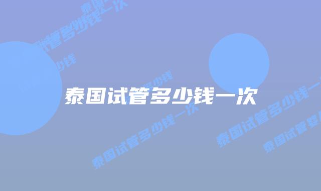 泰国试管多少钱一次