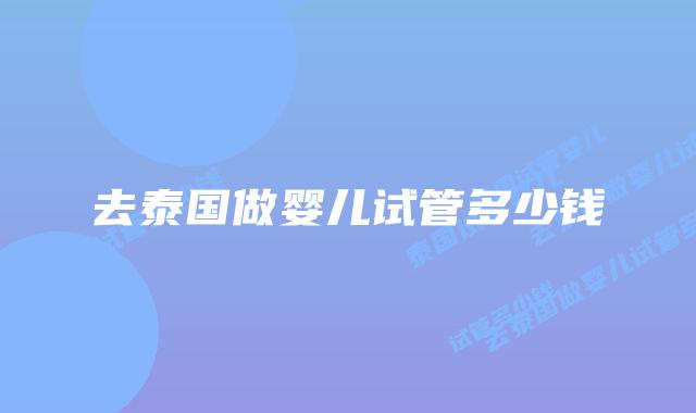 去泰国做婴儿试管多少钱