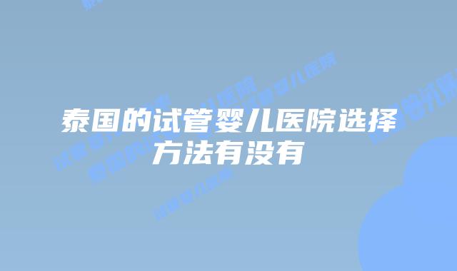 泰国的试管婴儿医院选择方法有没有