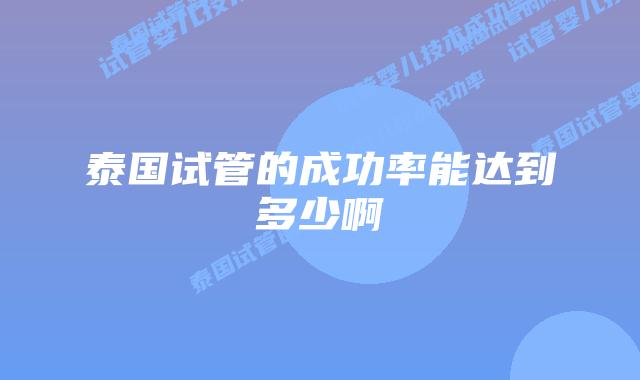 泰国试管的成功率能达到多少啊