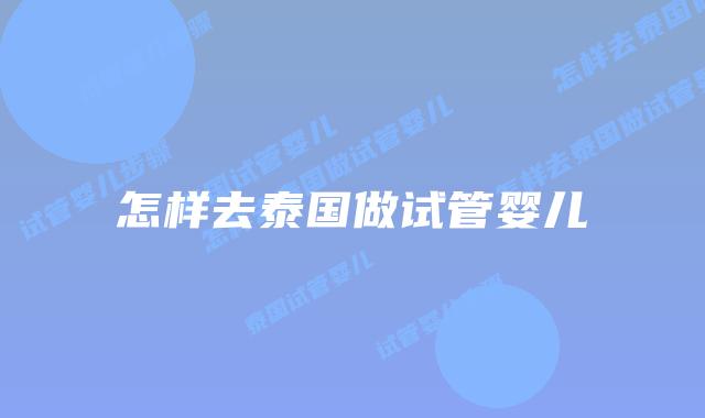 怎样去泰国做试管婴儿