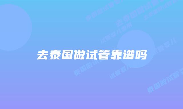 去泰国做试管靠谱吗