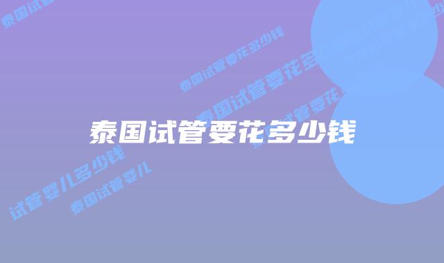 泰国试管要花多少钱