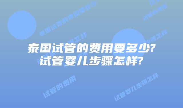 泰国试管的费用要多少?试管婴儿步骤怎样?