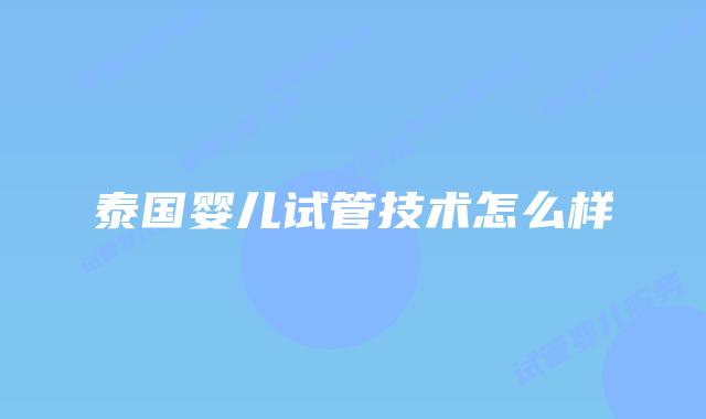 泰国婴儿试管技术怎么样