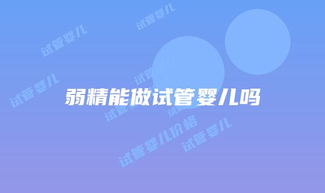 弱精能做试管婴儿吗