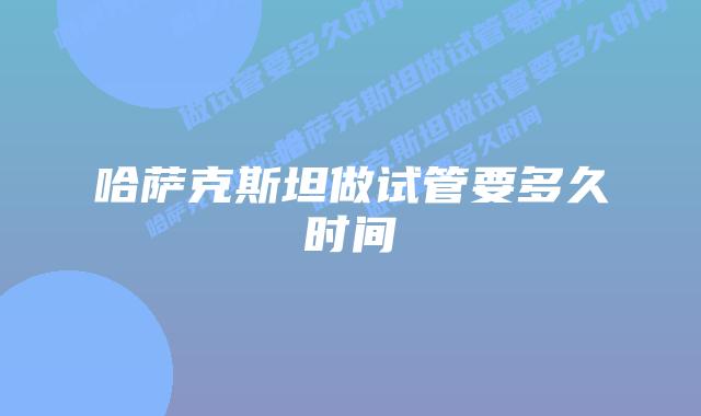 哈萨克斯坦做试管要多久时间