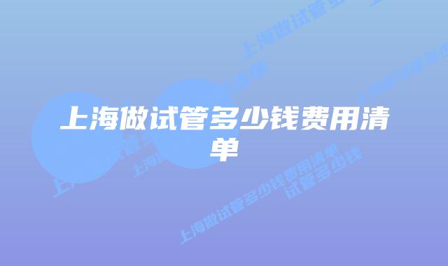 上海做试管多少钱费用清单