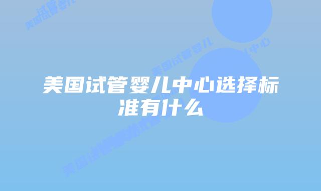 美国试管婴儿中心选择标准有什么