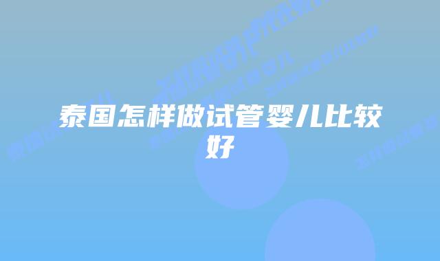 泰国怎样做试管婴儿比较好
