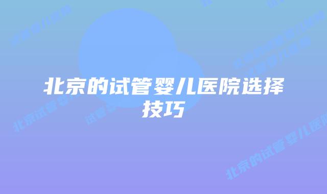 北京的试管婴儿医院选择技巧