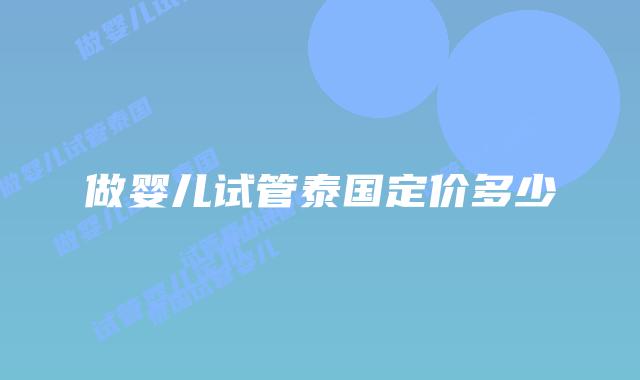 做婴儿试管泰国定价多少