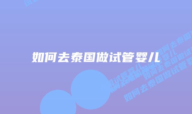 如何去泰国做试管婴儿