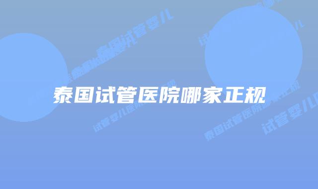 泰国试管医院哪家正规
