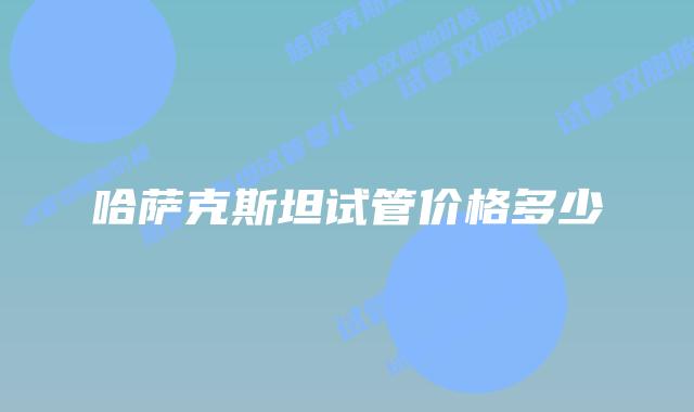 哈萨克斯坦试管价格多少
