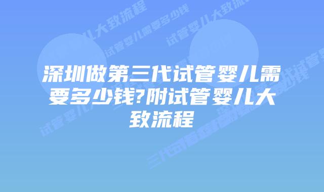 深圳做第三代试管婴儿需要多少钱?附试管婴儿大致流程
