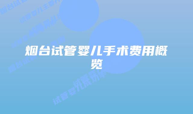 烟台试管婴儿手术费用概览