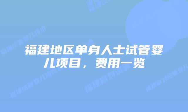 福建地区单身人士试管婴儿项目,费用一览