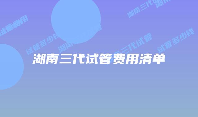 湖南三代试管费用清单