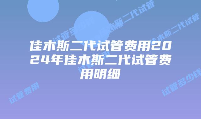 佳木斯二代试管费用2024年佳木斯二代试管费用明细