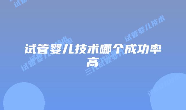 试管婴儿技术哪个成功率高