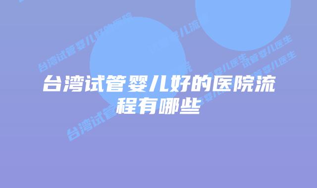 台湾试管婴儿好的医院流程有哪些